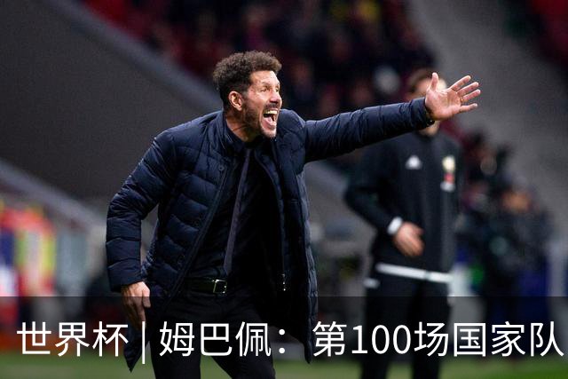 世界杯 | 姆巴佩：第100场国家队比赛意义非凡 但赢球才最重要